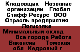 Кладовщик › Название организации ­ Глобал Стафф Ресурс, ООО › Отрасль предприятия ­ Логистика › Минимальный оклад ­ 33 000 - Все города Работа » Вакансии   . Томская обл.,Кедровый г.